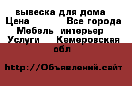 вывеска для дома › Цена ­ 3 500 - Все города Мебель, интерьер » Услуги   . Кемеровская обл.